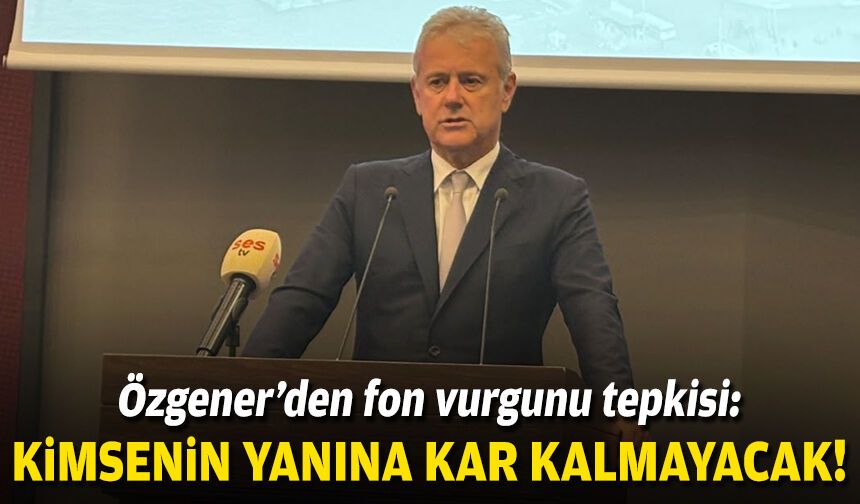 Özgener’den fon vurgunu tepkisi: Kimsenin yanına kar kalmayacak!