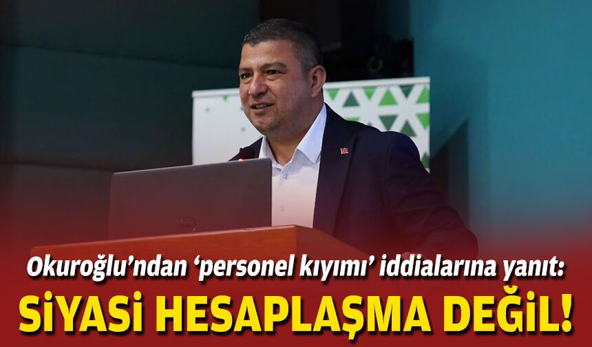 Okuroğlu’ndan ‘personel kıyımı’ iddialarına yanıt: Siyasi hesaplaşma değil