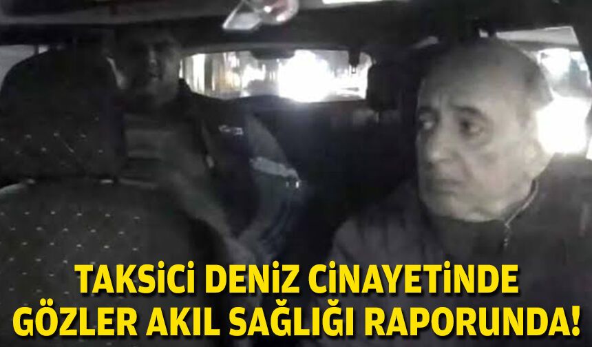 Taksici Deniz cinayetinde gözler akıl sağlığı raporunda!