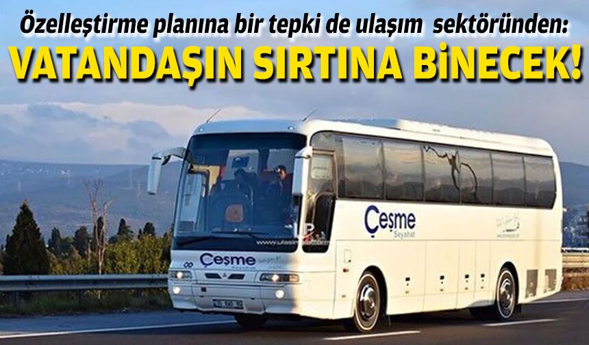 Özelleştirme planına bir tepki de ulaşım sektöründen: “Vatandaşın sırtına binecek”