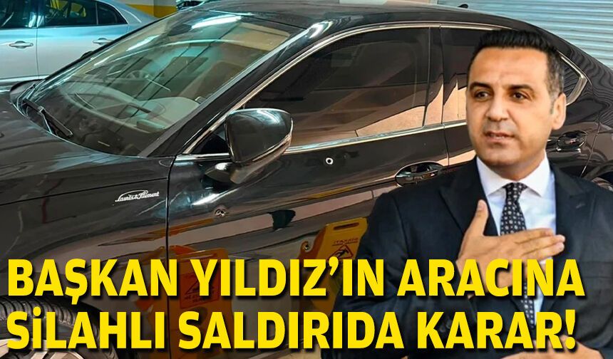 Başkan Yıldız'ın aracına silahlı saldırıda karar!