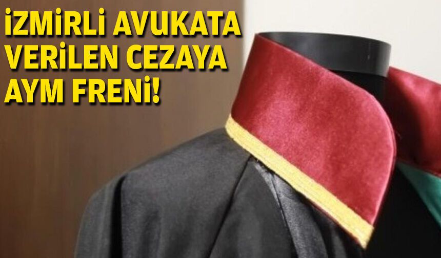 İzmirli avukata verilen cezaya AYM freni!