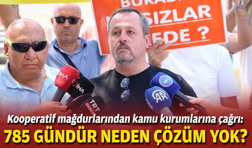 Kooperatif mağdurlarından kamu kurumlarına çağrı: 785 gündür neden çözüm yok?