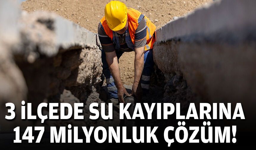 3 ilçede su kayıplarına 147 milyonluk çözüm!