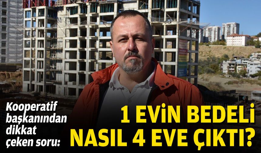 Kooperatif başkanından dikkat çeken soru: 1 evin bedeli nasıl 4 eve çıktı?