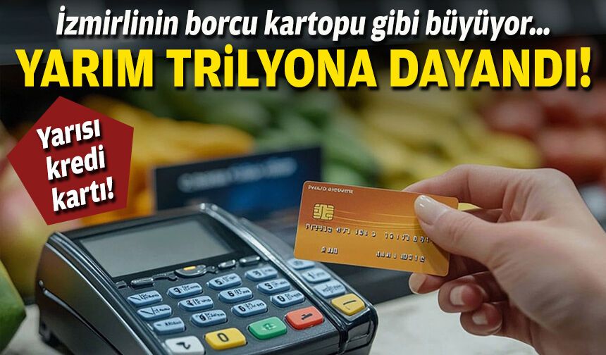 İzmirlinin borcu kartopu gibi büyüyor… Yarım trilyona dayandı!