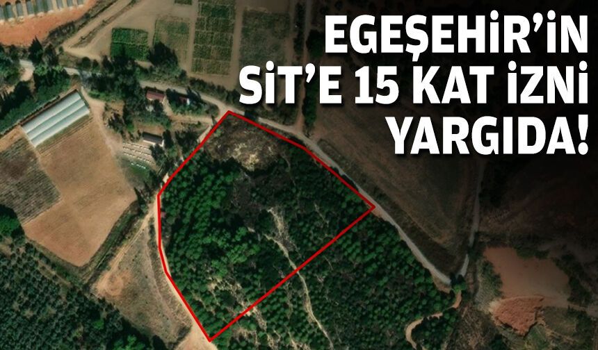 Arkeolojik SİT alanına 15 kat izni… EGEŞEHİR’in planı yargıda!