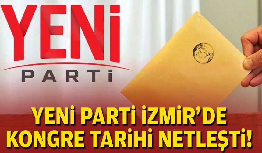 YENİ Parti İzmir’de takvim netleşti: Gözler il başkanlığı ön seçiminde!