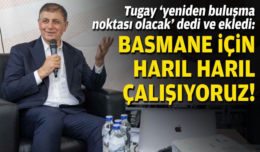 Tugay: Basmane’yi İzmir’in yeniden buluşma noktası yapacağız