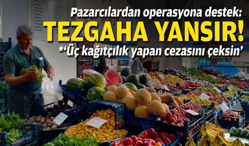 Pazarcılardan operasyona destek: Tezgaha yansır!