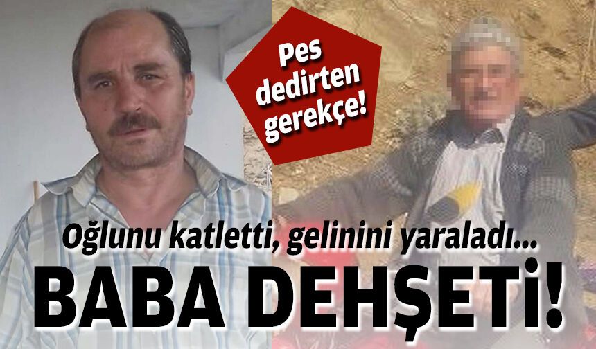 Pes dedirten gerekçe: Baba oğlunu öldürdü, gelinini yaraladı!