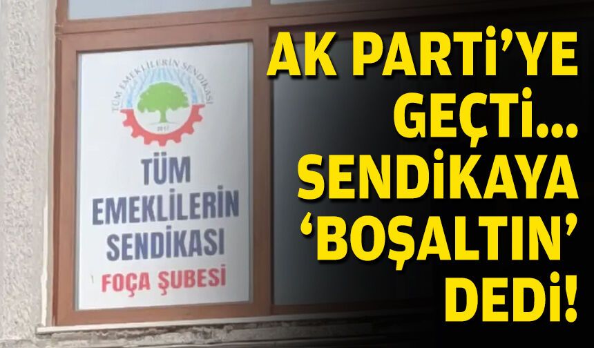 AK Parti'ye geçti, sendikaya 'boşaltın' dedi!