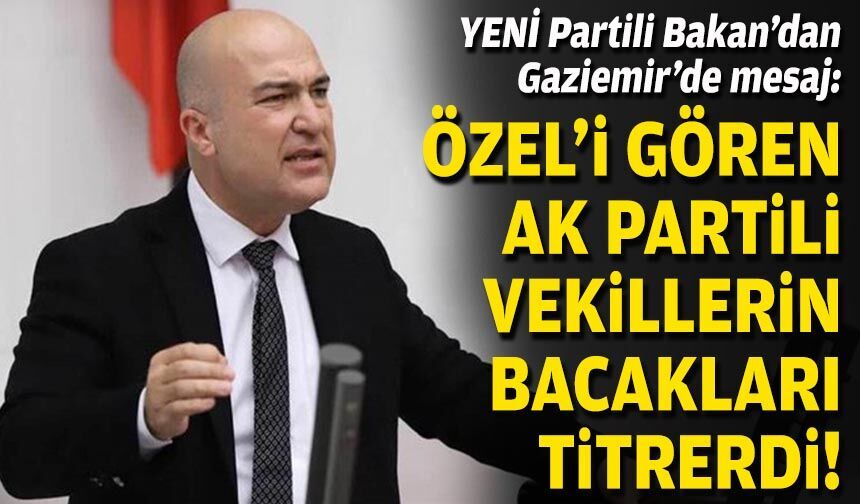YENİ Partili Bakan’dan Gaziemir’de mesaj: Özel’i gören AK Partili vekillerin bacakları titrerdi!