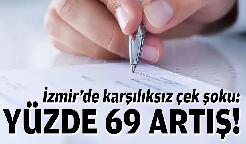 İzmir’de karşılıksız çek şoku: Yüzde 69 artış!