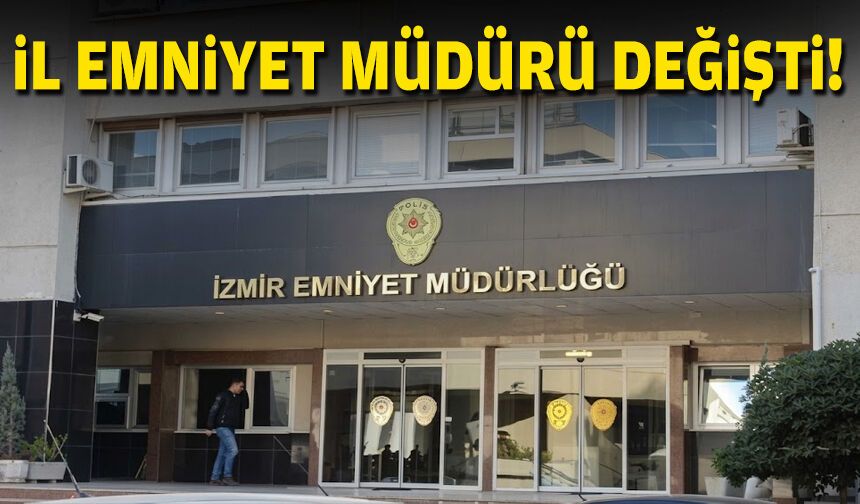 İzmir İl Emniyet Müdürü değişti!