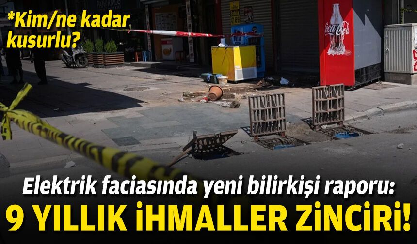 Elektrik faciasında yeni bilirkişi raporu: 9 yıllık ihmaller zinciri!