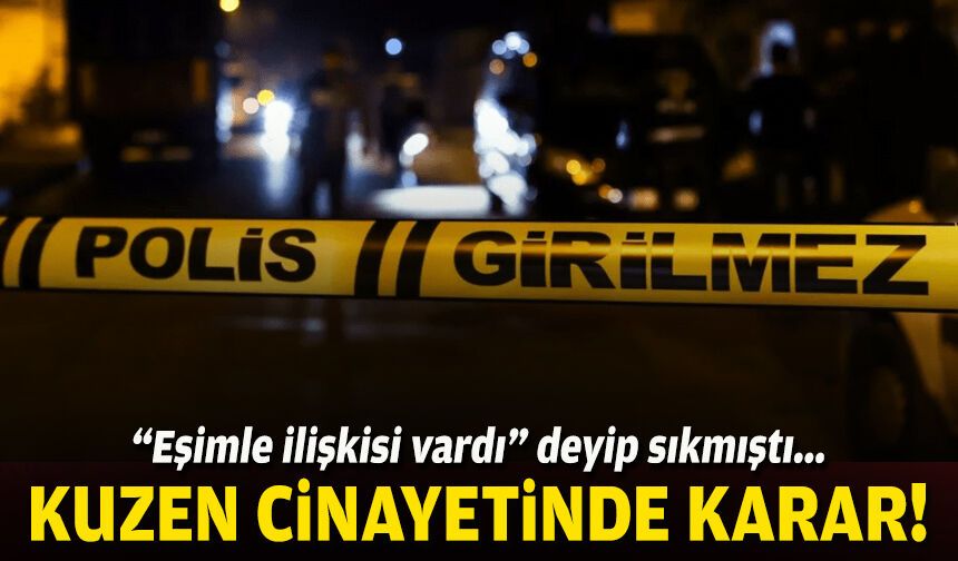 “Eşimle ilişkisi vardı” deyip sıkmıştı... Kuzen cinayetinde indirim yok!