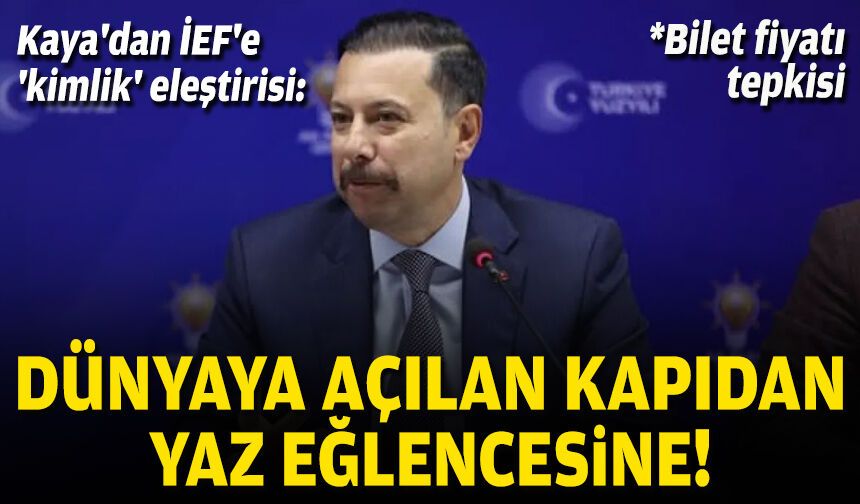 AK Partili Kaya'dan İEF'e 'kimlik' eleştirisi: Dünyaya açılan kapıdan yaz eğlencesine!
