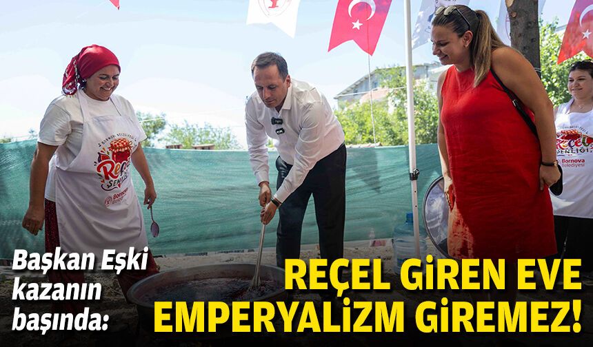 Başkan Eşki kazanın başında: “Reçel giren eve emperyalizm giremez"