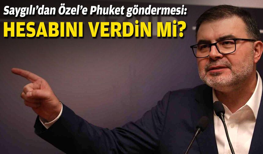 Saygılı’dan Özel’e Phuket göndermesi: “Hesabını verdin mi?”