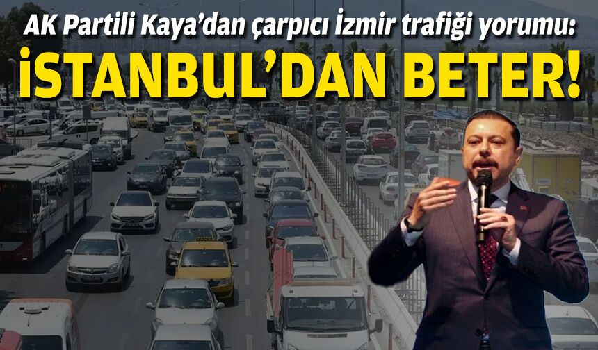 AK Partili Kaya’dan çarpıcı İzmir yorumu: ‘İstanbul trafiğinden beter’