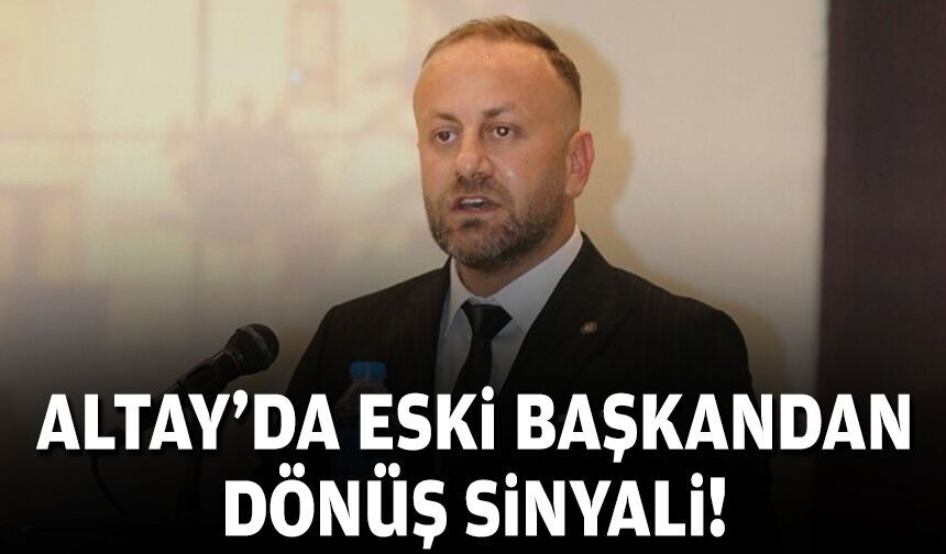 Altay’da eski başkandan dönüş sinyali!