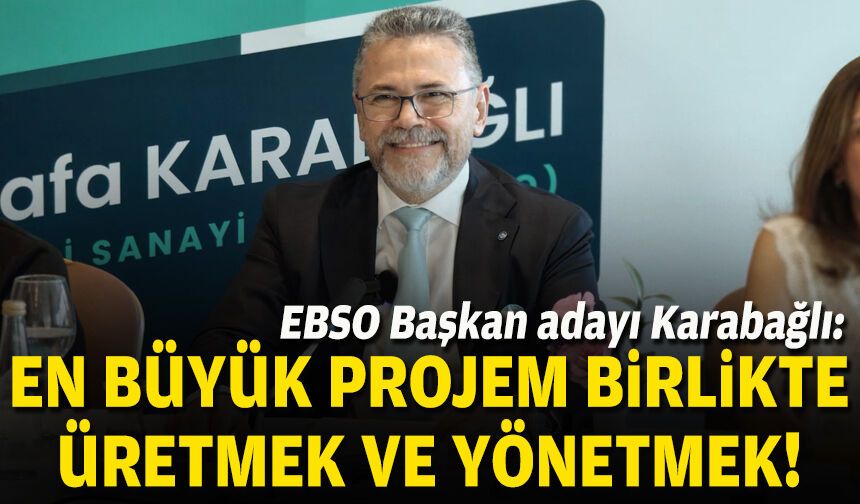 EBSO Başkan adayı Karabağlı: En büyük projem birlikte üretmek ve yönetmek!