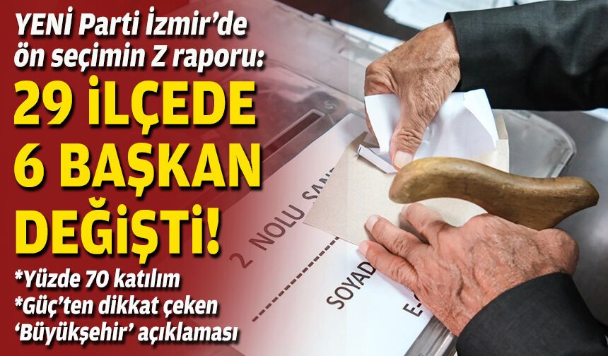YENİ Parti İzmir’de ön seçimin Z raporu: 29 ilçede 6 başkan değişti