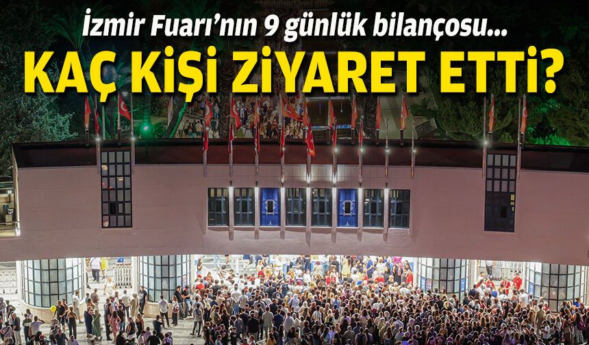 İzmir Fuarı’nın 9 günlük karnesi: Kaç kişi ziyaret etti?