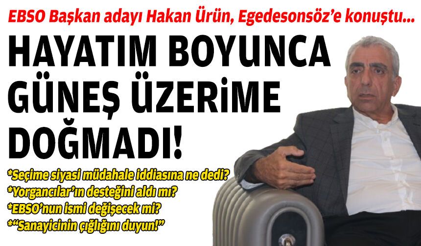 EBSO Başkan adayı Hakan Ürün, Egedesonsöz’e konuştu: Hayatım boyunca güneş üzerime doğmadı!