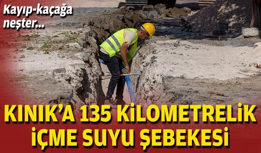 Kınık’a 135 kilometrelik içme suyu şebekesi