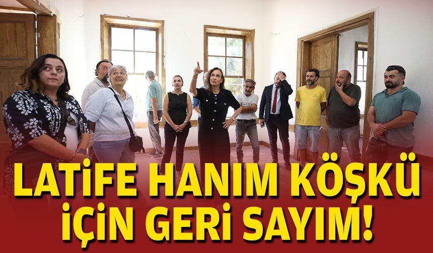 Latife Hanım Köşkü için geri sayım!