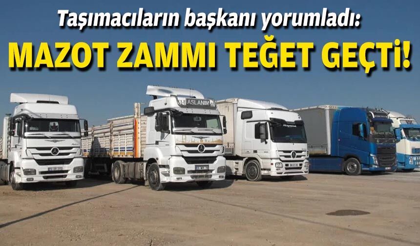 Taşımacıların başkanı yorumladı: Mazot zammı teğet geçti!