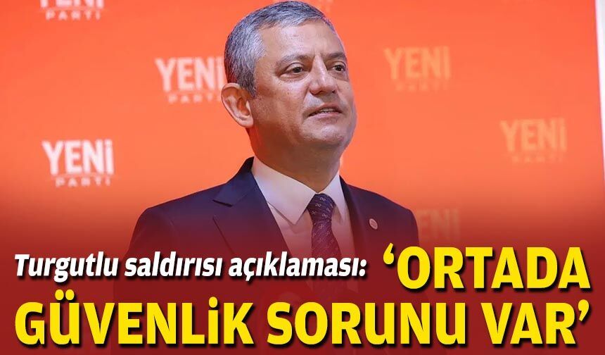 Özel'den Turgutlu saldırısı açıklaması: "Ortada güvenlik sorunu var"