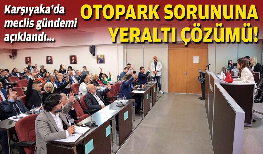 Karşıyaka'da meclis gündemi açıklandı... Otopark sorununa yeraltı çözümü!