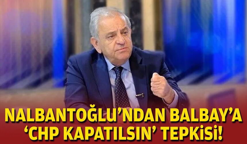 Nalbantoğlu’ndan Balbay’a 'CHP kapatılsın' tepkisi!