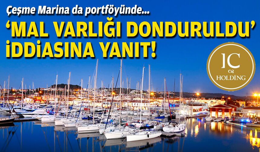 Çeşme Marina da portföyünde... IC Holding'den mal varlığı iddiasına yanıt!