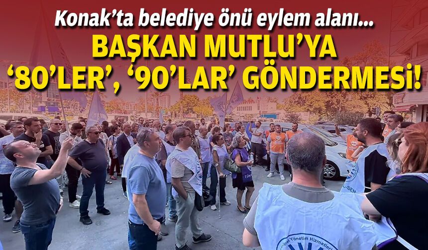 Konak’ta eylemdeki memurlardan Başkan Mutlu'ya ‘80’ler, 90’lar’ göndermesi