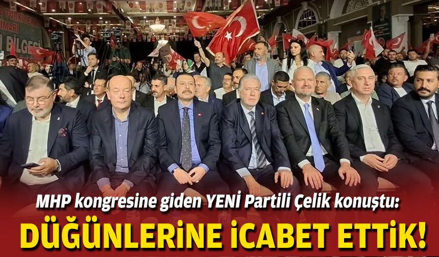 MHP kongresine giden YENİ Partili Çelik konuştu: Düğünlerine icabet ettik
