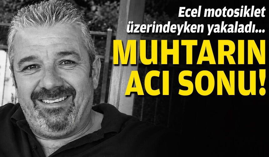 Muhtarın acı sonu... Ecel motosiklet üzerindeyken yakaladı!