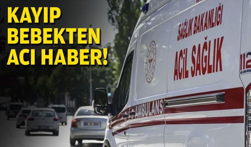 Kayıp bebekten acı haber!