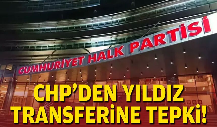 CHP Genel Merkezi'nden Yıldız transferine tepki!