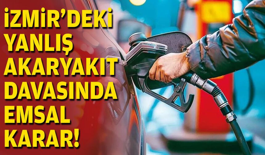 İzmir’deki yanlış yakıt davasında emsal karar!