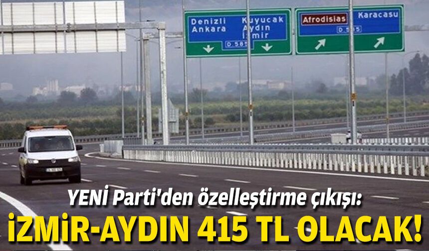 YENİ Parti'den özelleştirme çıkışı: İzmir Aydın 415 TL olacak!