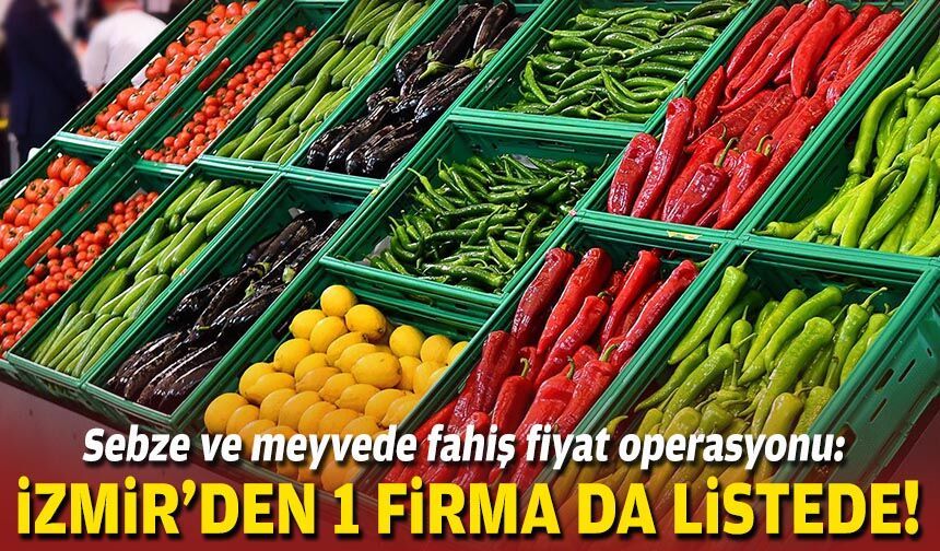 Sebze ve meyvede fahiş fiyat operasyonu: İzmir'den 1 firma da listede!