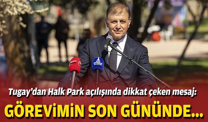 Tugay’dan Halk Park açılışında dikkat çeken mesaj: Görevimin son gününde...