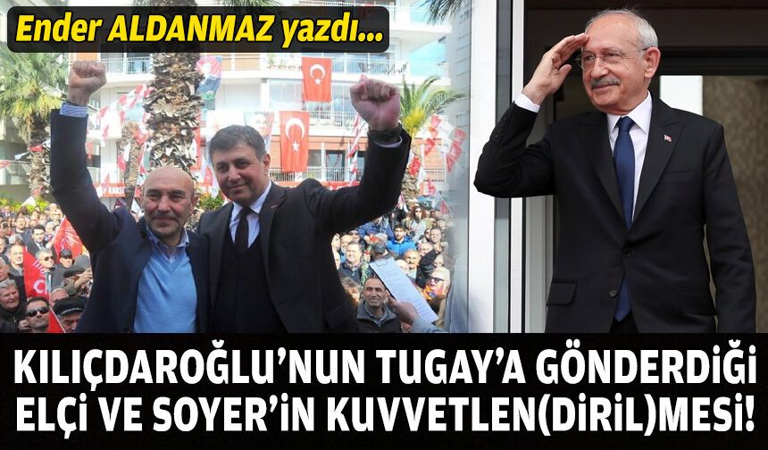 Kılıçdaroğlu’nun Tugay’a gönderdiği elçi ve Soyer’in kuvvetlen(diril)mesi!