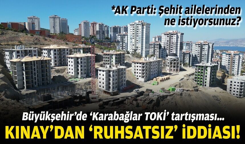 Büyükşehir’de ‘Karabağlar TOKİ’ tartışması… Kınay’dan ‘ruhsatsız’ çıkışı!