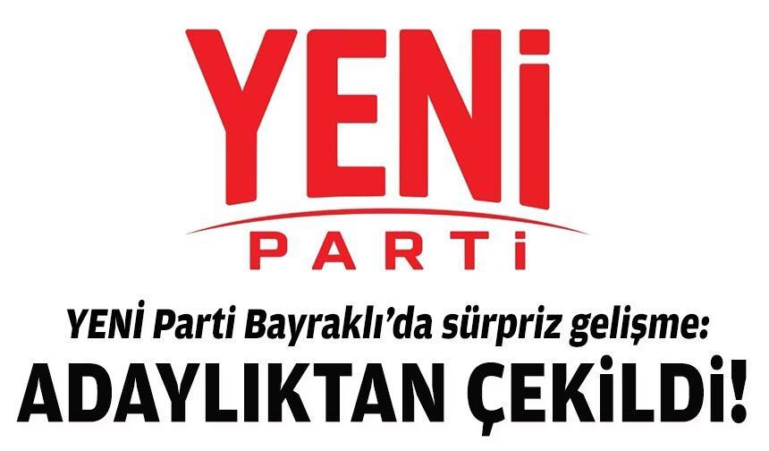 YENİ Parti Bayraklı’da sürpriz gelişme: Adaylıktan çekildi!