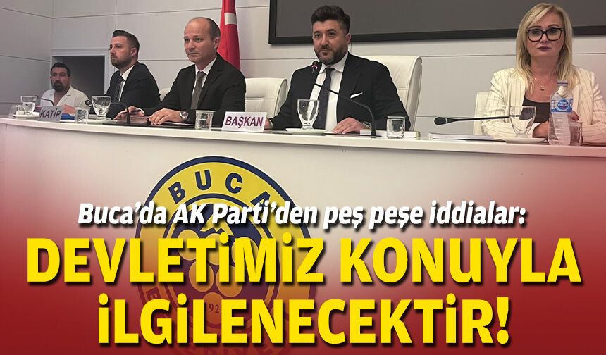 Buca’da AK Parti’den peş peşe iddialar: Devletimiz konuyla ilgilenecektir!